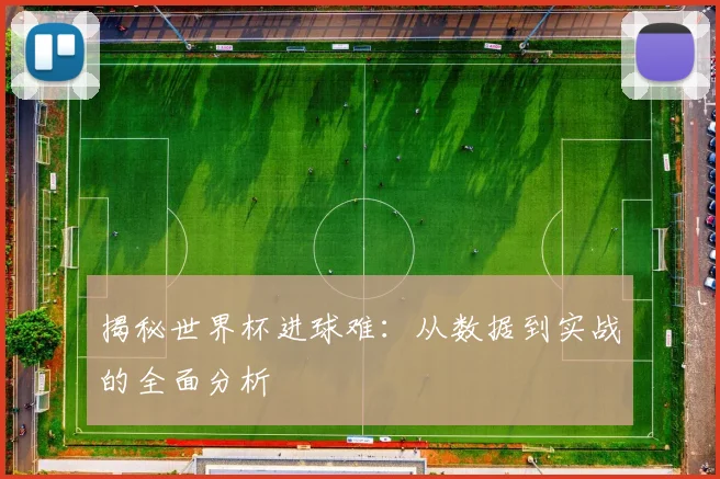 揭秘世界杯进球难：从数据到实战的全面分析