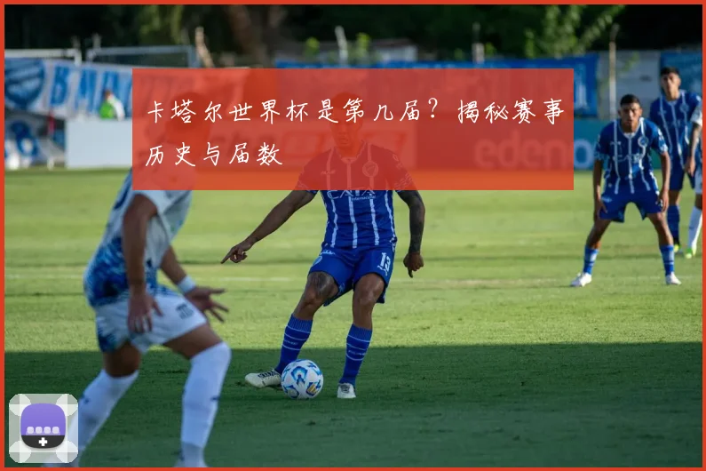 卡塔尔世界杯是第几届?揭秘赛事历史与届数
