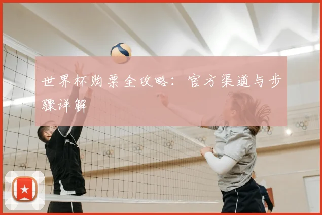 世界杯购票全攻略：官方渠道与步骤详解