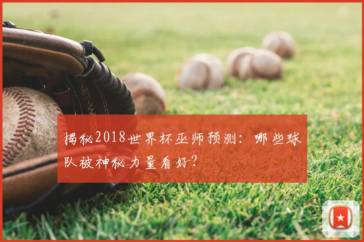 揭秘2018世界杯巫师预测:哪些球队被神秘力量看好?