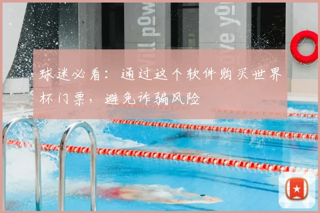球迷必看:通过这个软件购买世界杯门票,避免诈骗风险