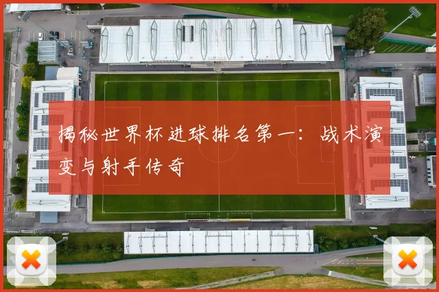 揭秘世界杯进球排名第一:战术演变与射手传奇