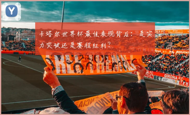 卡塔尔世界杯最佳表现背后:是实力突破还是赛程红利?
