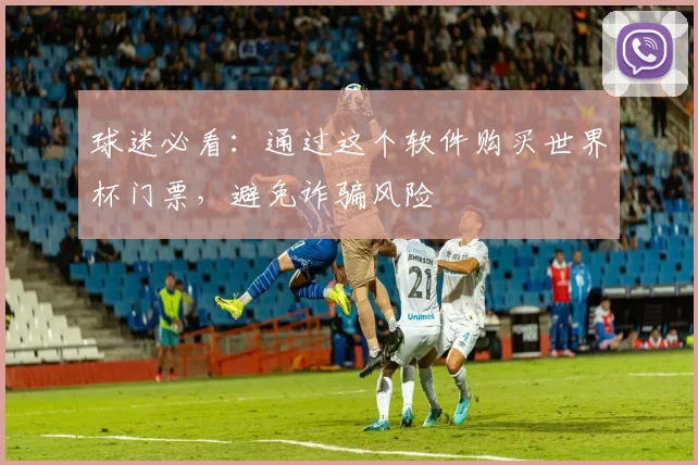 球迷必看:通过这个软件购买世界杯门票,避免诈骗风险